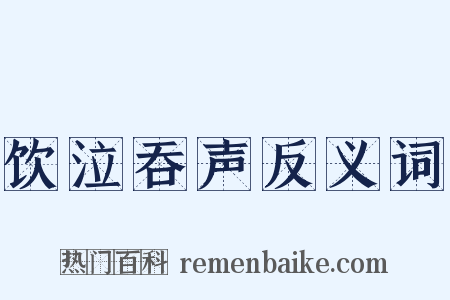 饮泣吞声反义词是什么意思的图片